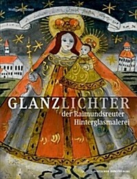 Glanzlichter Der Raimundsreuter Hinterglasmalerei: Eine Bilddokumentation (Hardcover)