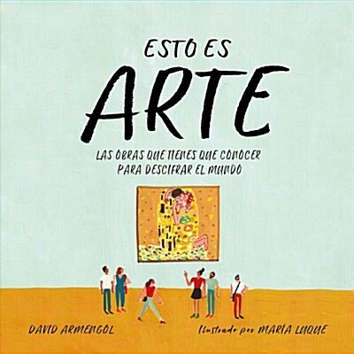 Esto Es Arte: Las Obras Que Tienes Que Conocer Para Descifrar El Mundo / This Is Art: The Essential Works for Deciphering the World (Hardcover)