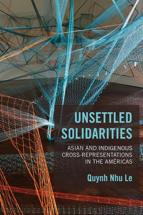 Unsettled Solidarities: Asian and Indigenous Cross-Representations in the Am?icas (Hardcover)