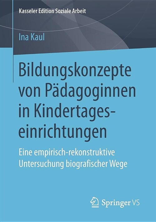 Bildungskonzepte Von P?agoginnen in Kindertageseinrichtungen: Eine Empirisch-Rekonstruktive Untersuchung Biografischer Wege (Paperback, 1. Aufl. 2019)
