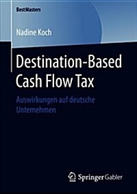 Destination-Based Cash Flow Tax: Auswirkungen Auf Deutsche Unternehmen (Paperback, 1. Aufl. 2019)