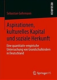 Aspirationen, Kulturelles Kapital Und Soziale Herkunft: Eine Quantitativ-Empirische Untersuchung Von Grundschulkindern in Deutschland (Paperback, 1. Aufl. 2019)