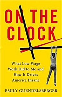 On the Clock: What Low-Wage Work Did to Me and How It Drives America Insane (Hardcover)