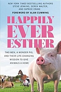 Happily Ever Esther: Two Men, a Wonder Pig, and Their Life-Changing Mission to Give Animals a Home (Paperback)