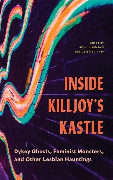 Inside Killjoys Kastle: Dykey Ghosts, Feminist Monsters, and Other Lesbian Hauntings (Paperback)