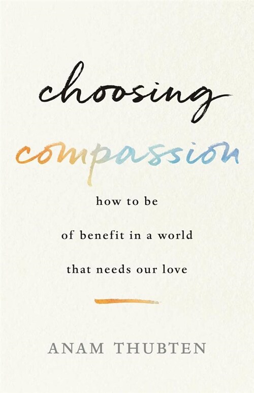 Choosing Compassion: How to Be of Benefit in a World That Needs Our Love (Paperback)