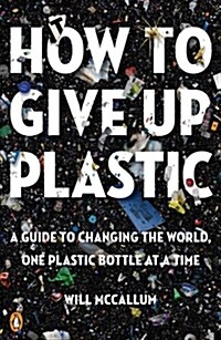 How to Give Up Plastic: A Guide to Changing the World, One Plastic Bottle at a Time (Paperback)