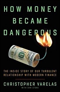 How Money Became Dangerous: The Inside Story of Our Turbulent Relationship with Modern Finance (Hardcover)