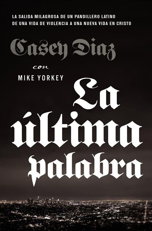 La ?tima Palabra: La Salida Milagrosa de Un Pandillero Latino de Una Vida de Violencia a Una Nueva Vida En Cristo (Paperback)