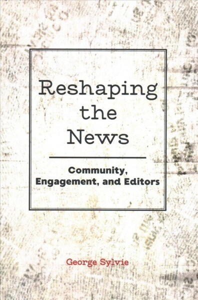 Reshaping the News: Community, Engagement, and Editors (Paperback)