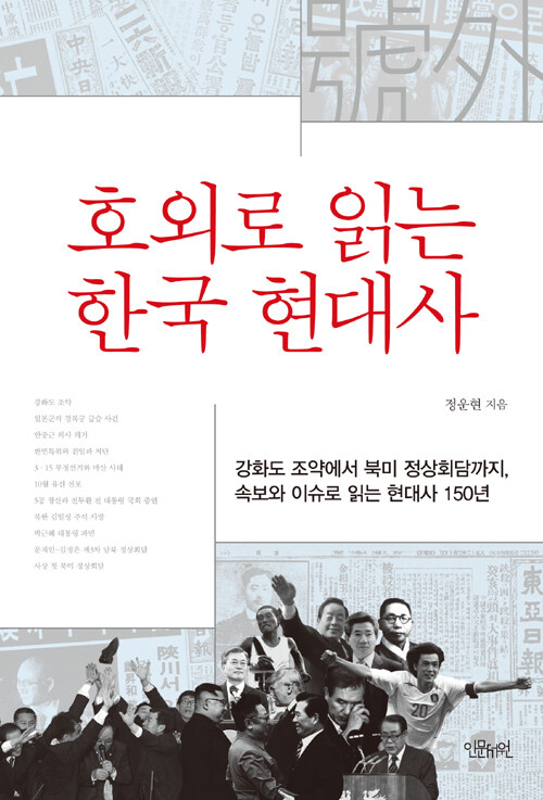 호외(號外)로 읽는 한국 현대사 : 강화도 조약에서 북미 정상회담까지, 속보와 이슈로 읽는 현대사 150년