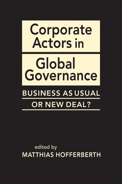 Corporate Actors in Global Governance : Business as Usual or New Deal? (Hardcover)