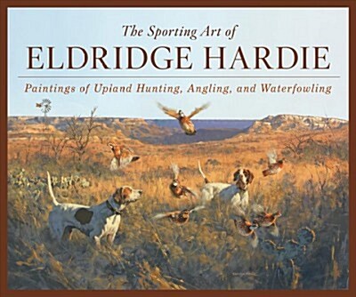 The Sporting Art of Eldridge Hardie: Paintings of Upland Hunting, Angling, and Waterfowling (Hardcover)