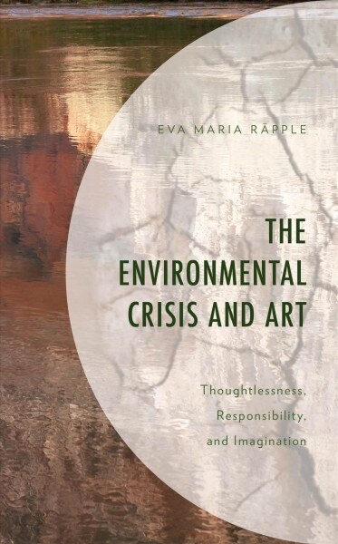 The Environmental Crisis and Art: Thoughtlessness, Responsibility, and Imagination (Hardcover)
