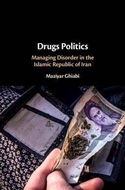 Drugs Politics : Managing Disorder in the Islamic Republic of Iran (Hardcover)