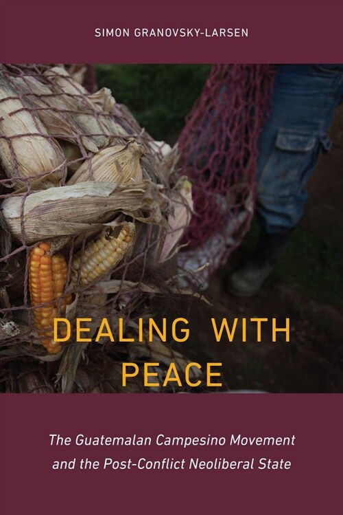 Dealing with Peace: The Guatemalan Campesino Movement and the Post-Conflict Neoliberal State (Hardcover)
