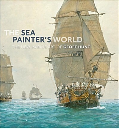 The Sea Painters World : The new marine art of Geoff Hunt, 2003-2010 (Hardcover)