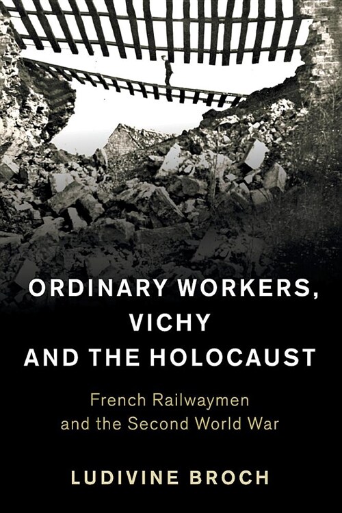 Ordinary Workers, Vichy and the Holocaust : French Railwaymen and the Second World War (Paperback)