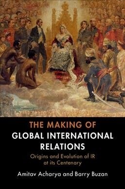 The Making of Global International Relations : Origins and Evolution of  IR at its Centenary (Paperback)
