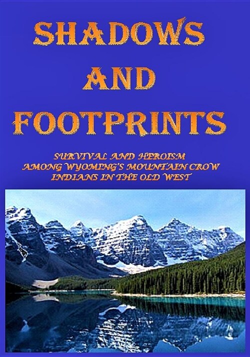 Shadows and Footprints: A Historical Novel about Survival and Heroism Among a Band of Mountain Crow Indians in the Old West (Paperback)