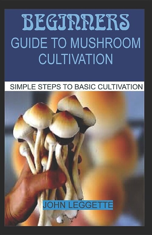 Beginners Guide to Mushroom Cultivation: All You Need to Know about Indoor and Outdoor Mushroom Cultivation for Beginners (Paperback)