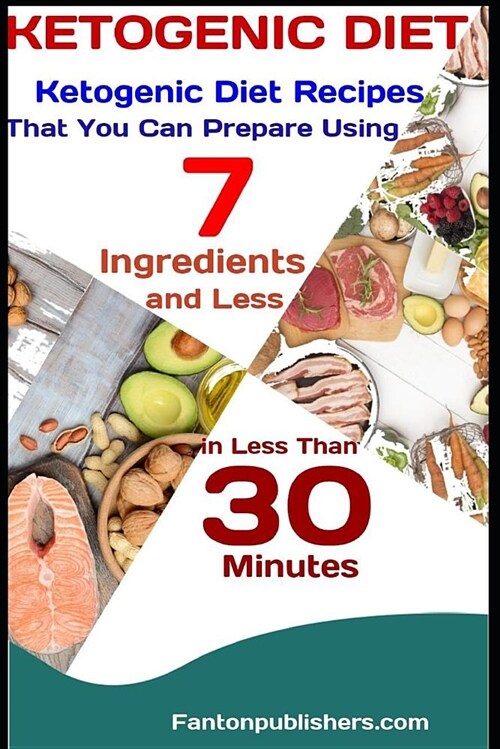 Ketogenic Diet: Ketogenic Diet Recipes That You Can Prepare Using 7 Ingredients and Less in Less Than 30 Minutes (Paperback)