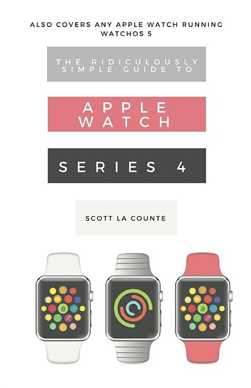 The Ridiculously Simple Guide to Apple Watch Series 4: A Practical Guide to Getting Started with the Next Generation of Apple Watch and Watchos 5 (Paperback)