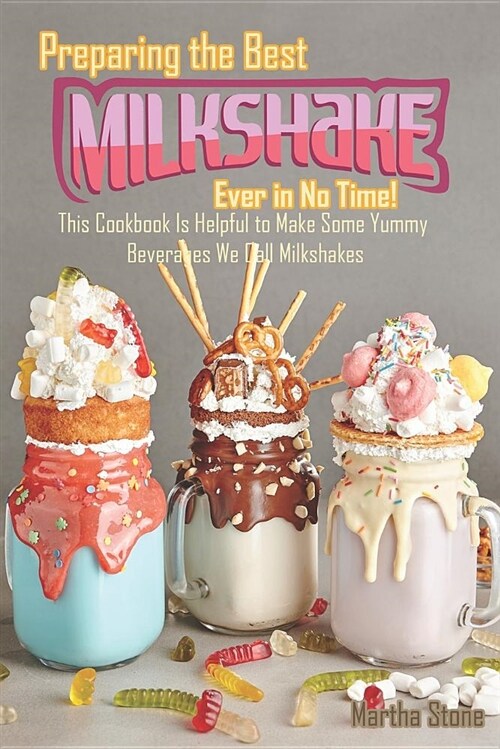 Preparing the Best Milkshakes Ever in No Time!: This Cookbook Is Helpful to Make Some Yummy Beverages We Call Milkshakes (Paperback)