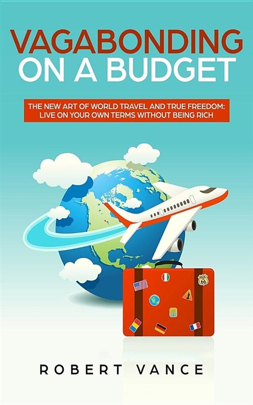 Vagabonding on a Budget: The New Art of World Travel and True Freedom: Live on Your Own Terms Without Being Rich (Paperback)