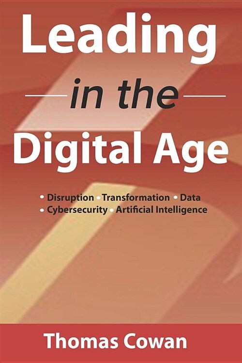 Leading in the Digital Age: Disruption, Transformation, Data, Cybersecurity, Artificial Intelligence (Paperback)