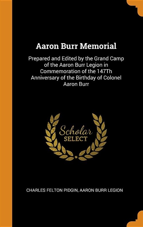 Aaron Burr Memorial: Prepared and Edited by the Grand Camp of the Aaron Burr Legion in Commemoration of the 147th Anniversary of the Birthd (Hardcover)