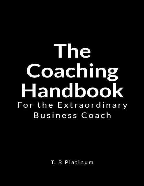 The Coaching Handbook: For the Extraordinary Business Coach (Paperback)