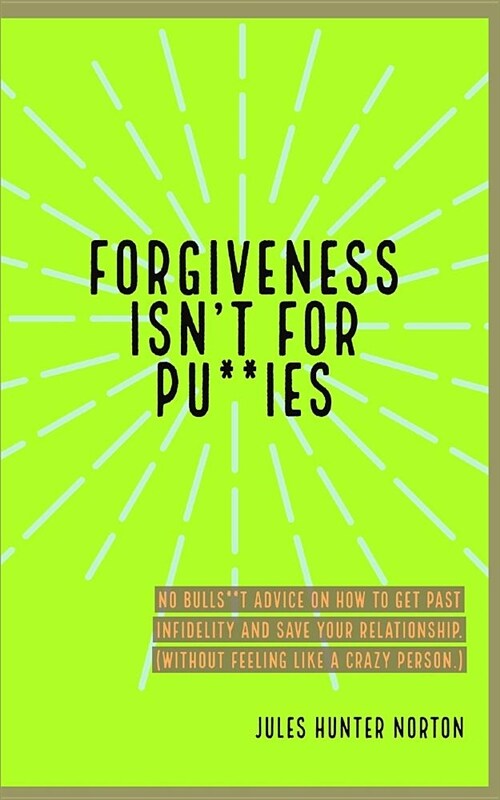 Forgiveness Isnt for Pussies: No Bulls**t Advice on How to Get Past Infidelity and Save Your Relationship. (Without Feeling Like a Crazy Person.) (Paperback)