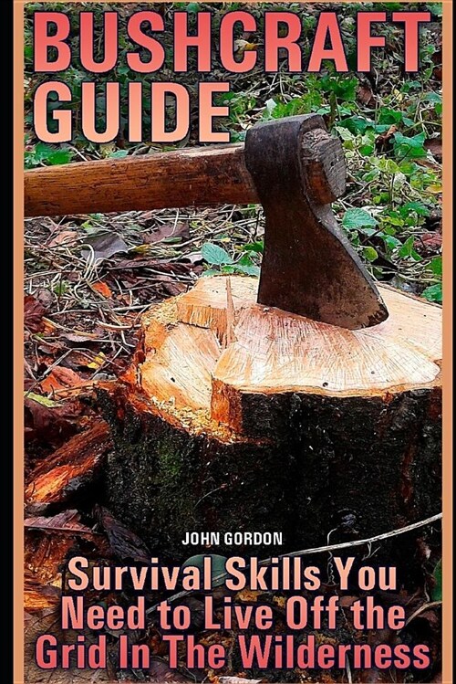 Bushcraft Guide: Survival Skills You Need to Live Off the Grid in the Wilderness (Paperback)