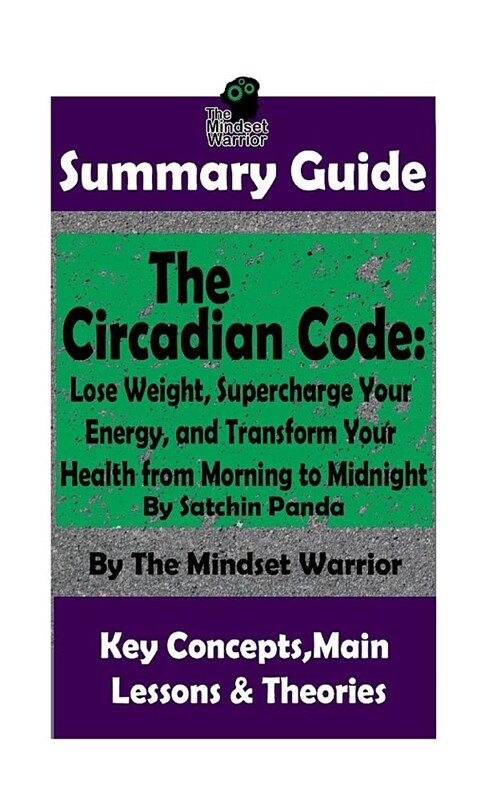 Summary: The Circadian Code: Lose Weight, Supercharge Your Energy, and Transform Your Health from Morning to Midnight: By Satch (Paperback)