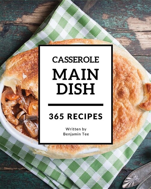 Main Dish Casserole 365: Enjoy 365 Days with Amazing Main Dish Casserole Recipes in Your Own Main Dish Casserole Cookbook! [book 1] (Paperback)