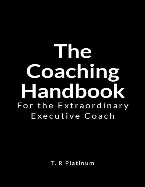 The Coaching Handbook: For the Extraordinary Executive Coach (Paperback)