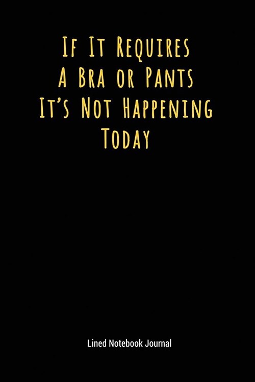 If It Requires a Bra or Pants Its Not Happening Today: Lined Journal Notebook (Paperback)