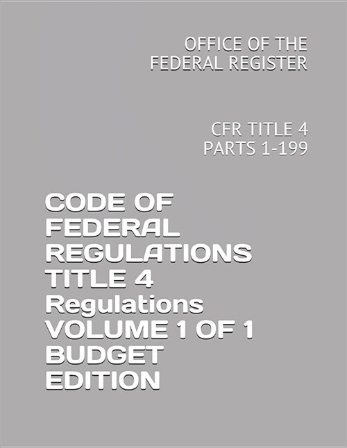 Code of Federal Regulations Title 4 Accounts Volume 1 of 1 Budget Edition: Cfr Title 4 Parts 1-199 (Paperback)