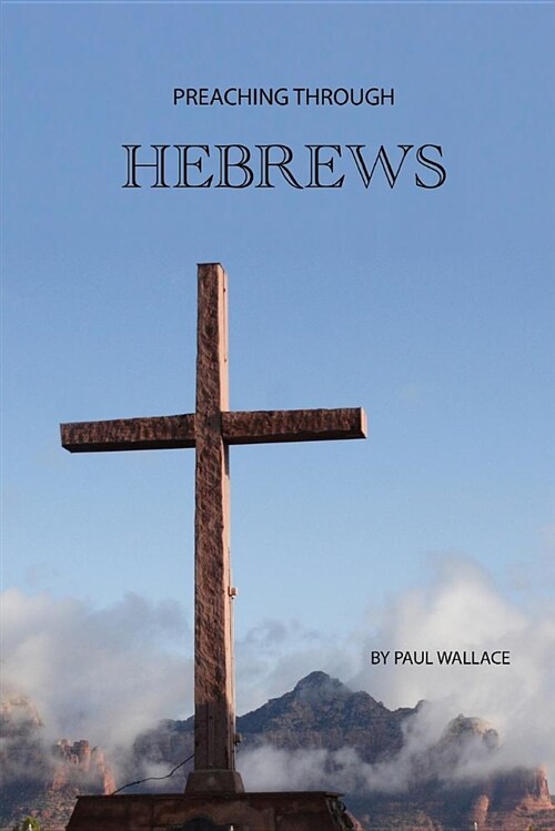 Preaching Through Hebrews: Exegetical Sermons Through Hebrews (Paperback)