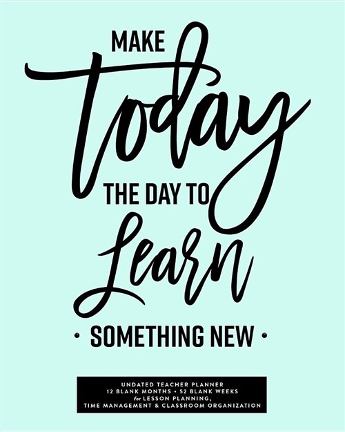 Make Today the Day to Learn Something New, Undated Teacher Planner: Turquoise Inspirational Quote Lesson Planning Calendar Book with 12 Blank Monthly (Paperback)