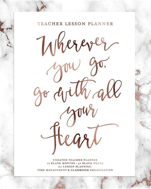 Teacher Lesson Planner, Wherever You Go, Go with All Your Heart, Undated Teacher Planner: Rose Gold Marble Inspirational Quote Planning Calendar Book (Paperback)