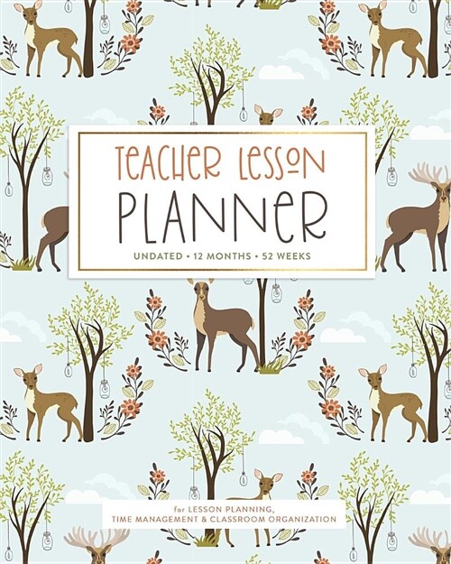 Teacher Lesson Planner, Undated 12 Months 52 Weeks for Lesson Planning, Time Management & Classroom Organization: Cute Woodland Forest Deer Pattern Ye (Paperback)
