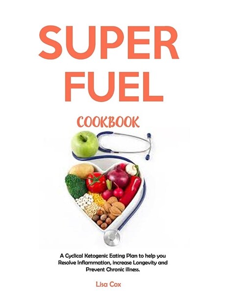 Super Fuel Cookbook: A Cyclical Ketogenic Eating Plan to Help You Resolve Inflammation, Increase Longevity and Prevent Chronic Illness. (Paperback)