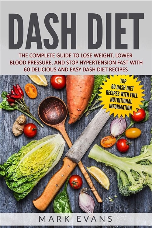 Dash Diet: The Complete Guide to Lose Weight, Lower Blood Pressure, and Stop Hypertension Fast with 60 Delicious and Easy Dash Di (Paperback)