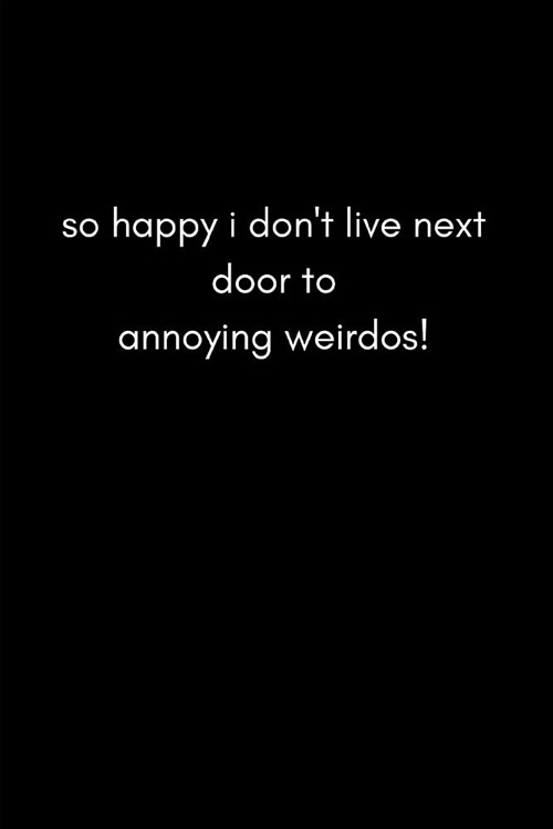 So Happy I Dont Live Next to Annoying Weirdos!: Funny Journal Notebook for a Neighbor (the Good People Who Live Next Door or Nearby) (Paperback)