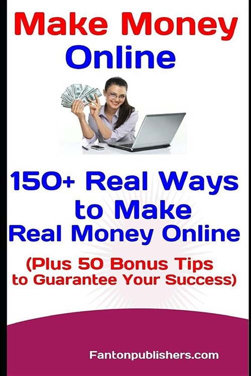 Make Money Online: 150+ Real Ways to Make Real Money Online (Plus 50 Bonus Tips to Guarantee Your Success) (Paperback)