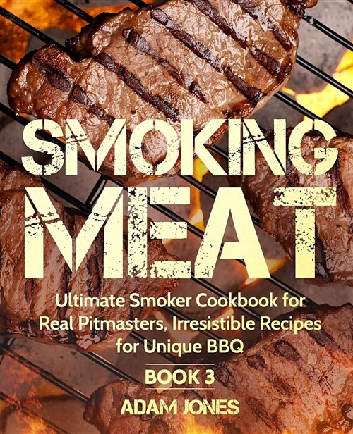 Smoking Meat: Ultimate Smoker Cookbook for Real Pitmasters, Irresistible Recipes for Unique Bbq: Book 3 (Paperback)