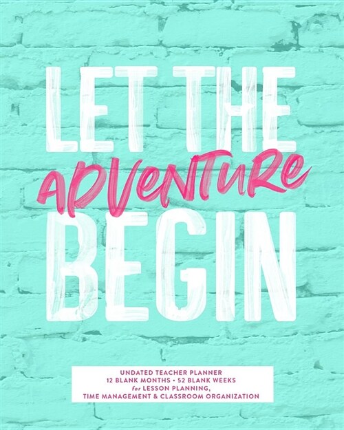 Let the Adventure Begin, Undated Teacher Planner, 12 Blank Months & 52 Blank Weeks: Cute Turquoise & Pink School Year Lesson Planning Calendar Organiz (Paperback)