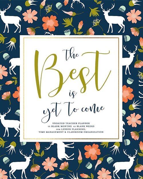 The Best Is Yet to Come, Undated Teacher Planner: Boho Navy & Coral Floral Deer Pattern Teaching Lesson Planning Calendar Book with Vertical Daily Tim (Paperback)